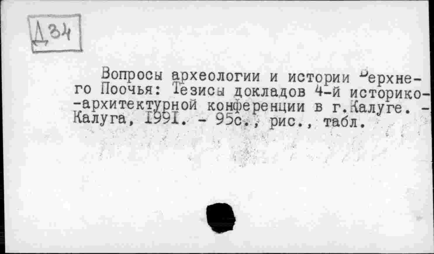 ﻿
Вопросы археологии и истории верхнего Поочья: 1езисы докладов 4-й историке -архитектурной конференции в г.Калуге. • Калуга, 1991. - 95с., рис., табл.